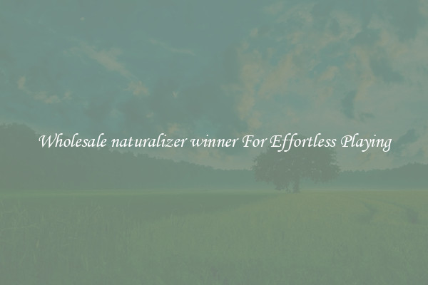 Wholesale naturalizer winner For Effortless Playing