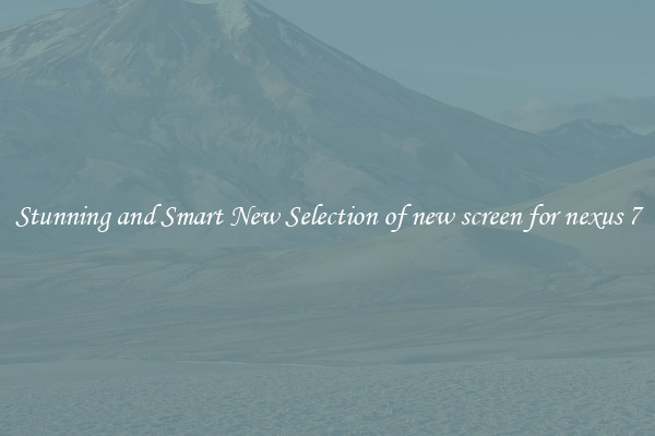 Stunning and Smart New Selection of new screen for nexus 7