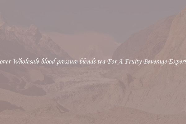 Discover Wholesale blood pressure blends tea For A Fruity Beverage Experience 