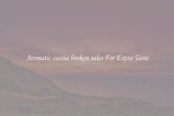 Aromatic cassia broken sales For Extra Taste