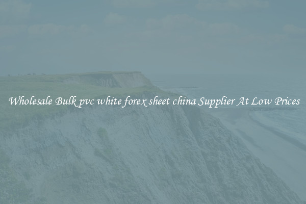 Wholesale Bulk pvc white forex sheet china Supplier At Low Prices