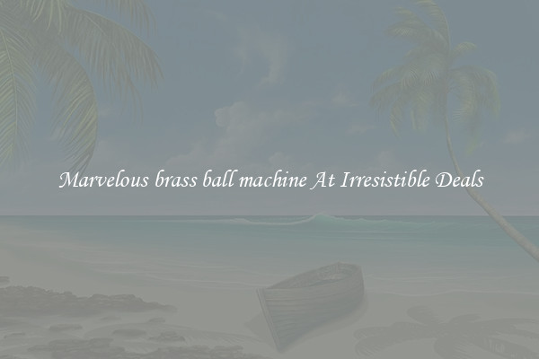 Marvelous brass ball machine At Irresistible Deals