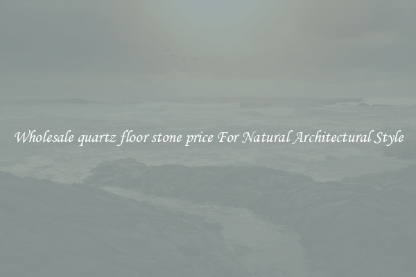 Wholesale quartz floor stone price For Natural Architectural Style