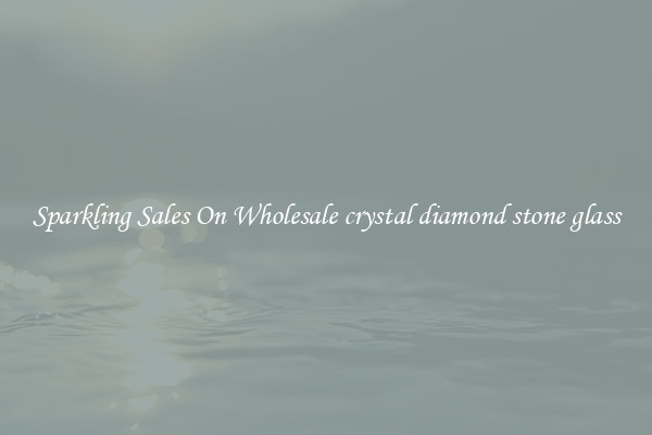 Sparkling Sales On Wholesale crystal diamond stone glass