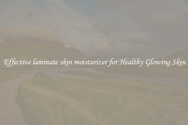 Effective laminate skin moisturizer for Healthy Glowing Skin