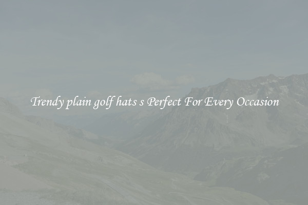 Trendy plain golf hats s Perfect For Every Occasion