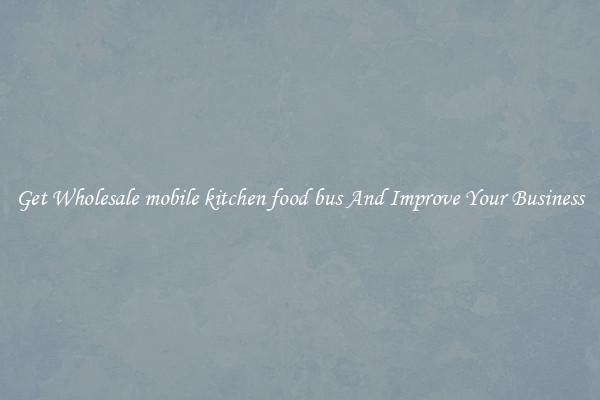 Get Wholesale mobile kitchen food bus And Improve Your Business
