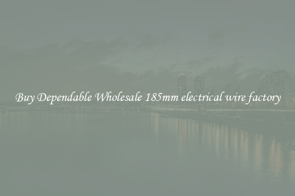 Buy Dependable Wholesale 185mm electrical wire factory
