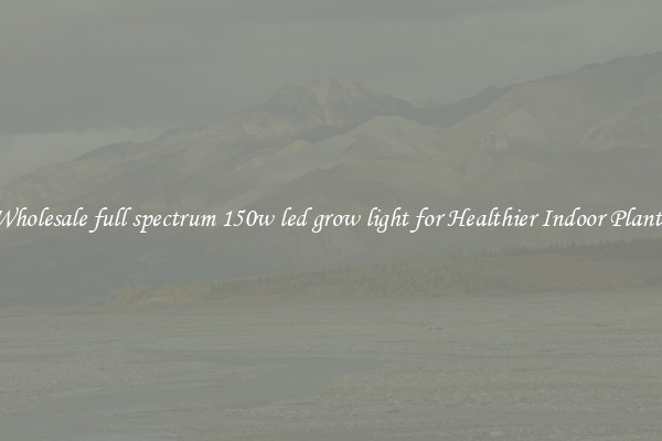 Wholesale full spectrum 150w led grow light for Healthier Indoor Plants