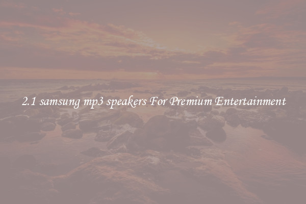 2.1 samsung mp3 speakers For Premium Entertainment