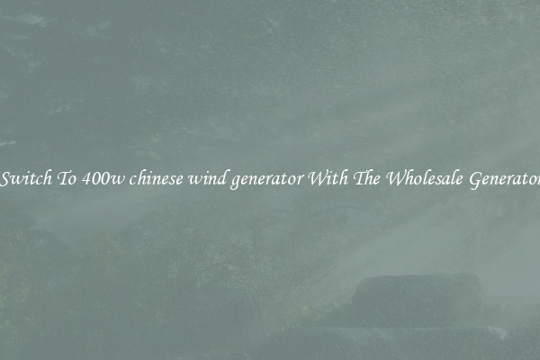 Switch To 400w chinese wind generator With The Wholesale Generator