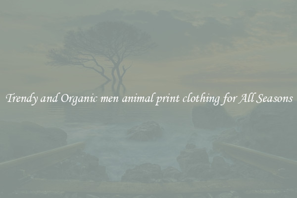 Trendy and Organic men animal print clothing for All Seasons